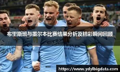 bv伟德布里斯班与墨尔本比赛结果分析及精彩瞬间回顾