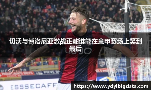 bv伟德切沃与博洛尼亚激战正酣谁能在意甲赛场上笑到最后