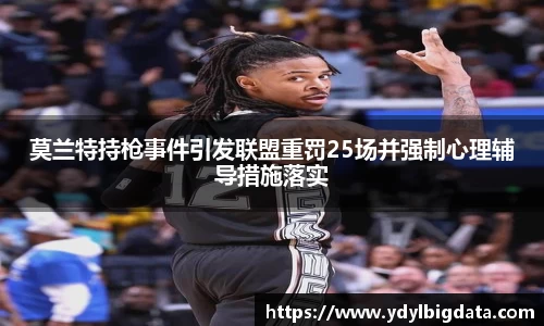 bv伟德莫兰特持枪事件引发联盟重罚25场并强制心理辅导措施落实