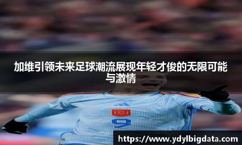 bv伟德加维引领未来足球潮流展现年轻才俊的无限可能与激情